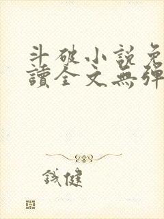 斗破小说免费阅读全文无弹窗