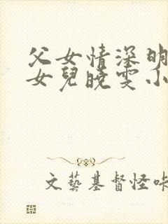 父女情深明德和女儿晓雯小说最新章