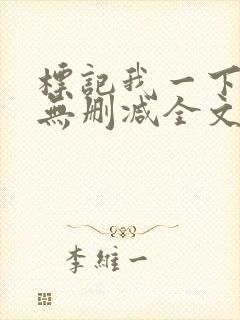 标记我一下小说无删减全文免费阅读txt
