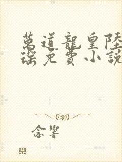 万道龙皇陆鸣陆瑶免费小说