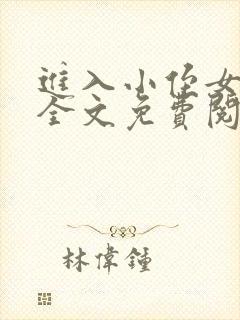 进入小侄女小说全文免费阅读无弹窗
