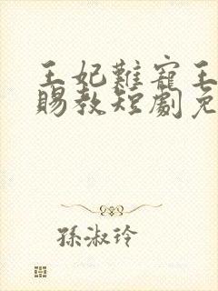 王妃难宠王爷请赐教短剧免费观看