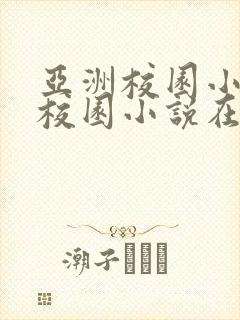 亚洲校园小说区校园小说在线阅读