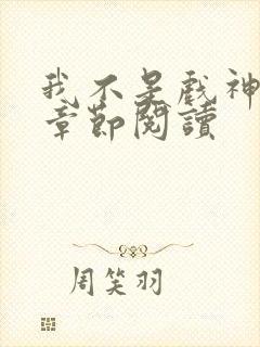 我不是戏神最新章节阅读