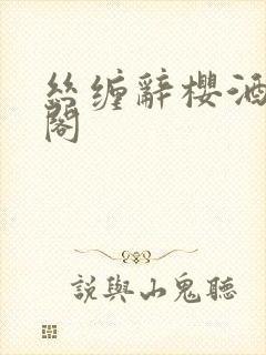 丝缠辞樱酒笔趣阁