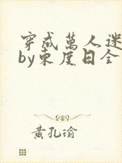 穿成万人迷舔狗by东度日全文免费阅读