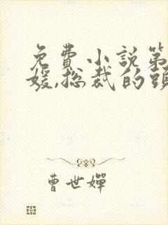 免费小说第一名媛,总裁的头号新妻