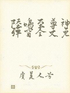 陆鸣至尊神殿无弹窗全文免费