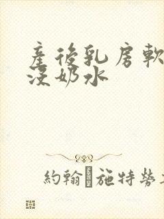 产后乳房软软的没奶水