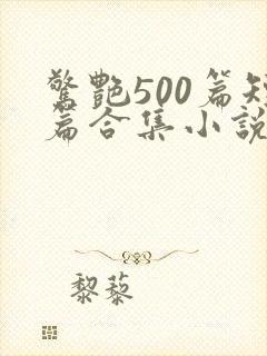 惊艳500篇短篇合集小说阅读