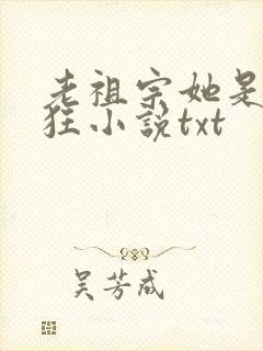 老祖宗她是真的狂小说txt