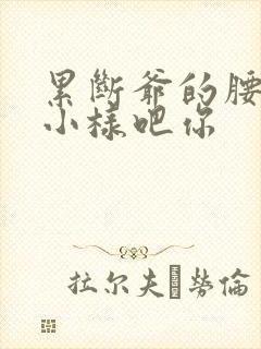 累断爷的腰by小样吧你