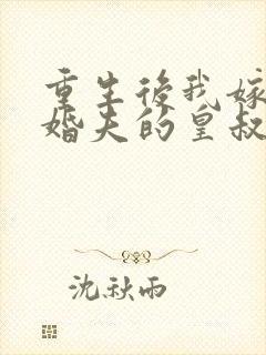 重生后我嫁了未婚夫的皇叔网络小说