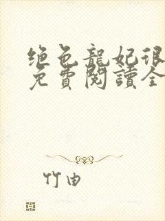 绝色龙妃很嚣张免费阅读全文