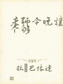 老师今晚让你爽个够