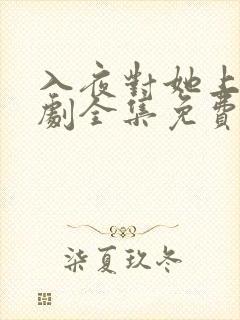 入夜对她上瘾短剧全集免费观看全集