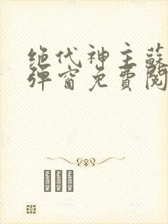 绝代神主苏莫无弹窗免费阅读