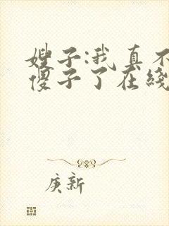 嫂子:我真不是傻子了在线全文阅读