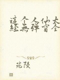 这个人仙太过正经无弹窗全文免费阅读