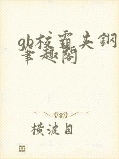 gb校霸夹钢笔笔趣阁