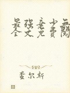 最强弃少无删减全文免费阅读