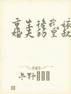 重生后我嫁了未婚夫的皇叔小说免费阅读全文