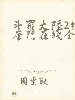 斗罗大陆2绝世唐门在线全集免费