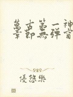 万古第一神最新章节无弹窗笔趣阁封面