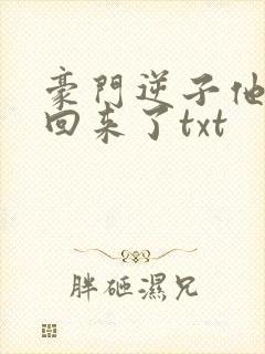 豪门逆子他亲妈回来了txt