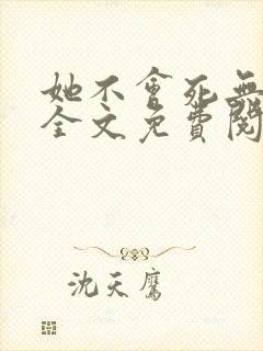 她不会死无弹窗全文免费阅读
