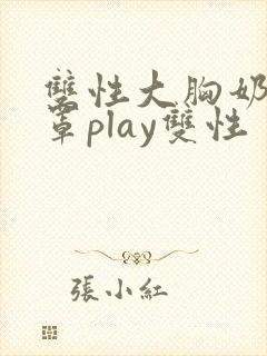 双性大胸奶汁乳罩play双性