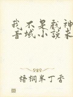 我不是戏神三九音域小说未删版全文