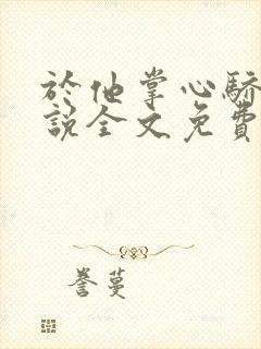 于他掌心骄纵小说全文免费阅读