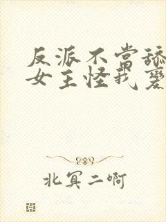 反派不当舔狗后女主怪我变心 原文