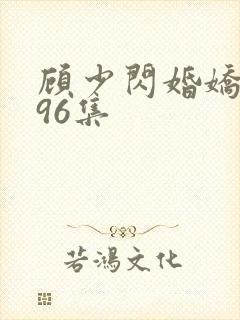 顾少闪婚娇妻第96集