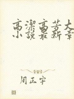 高洁高芳大团圆小说最新章节免费阅读