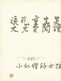 逼我重生是吧全文免费阅读