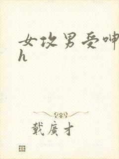女攻男受呻吟高h