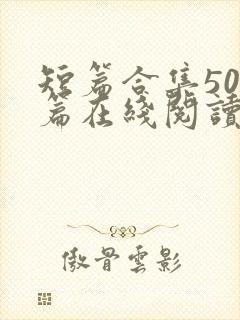 短篇合集500篇在线阅读爽文