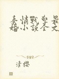 秦悄战擎最强军婚小说全文免费阅读