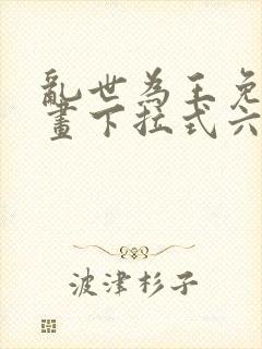 乱世为王免费漫画下拉式六漫画
