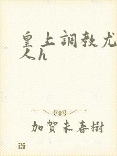 皇上调教尤物美人h