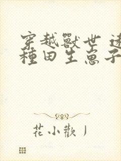 穿越兽世 远古种田生崽子