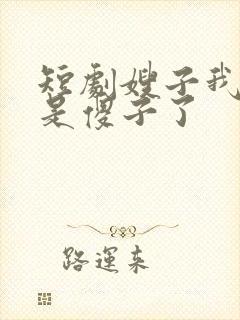 短剧嫂子我真不是傻子了