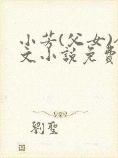小芳(父女)全文小说免费阅读