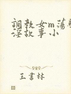 调教女m荡骚贱淫故事小