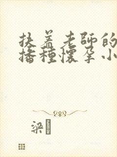 扶着老师的肥臀播种怀孕小说