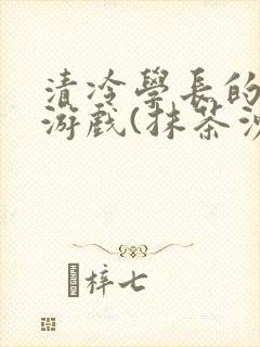 清冷学长的神奇游戏(抹茶沙冰)