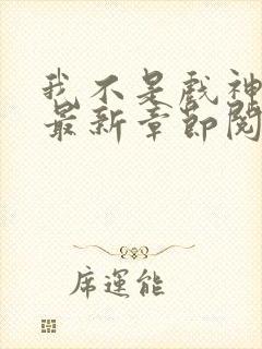 我不是戏神小说最新章节阅读