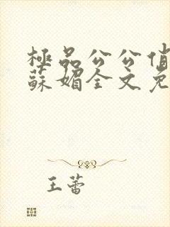 极品公公俏儿媳苏媚全文免费阅读大结局